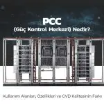 PCC (Güç Kontrol Merkezi) Nedir? Kullanım Alanları, Özellikleri ve GVD Kalitesinin Farkı